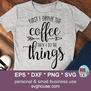 First I Drink The Coffee Then I do The Things SVG