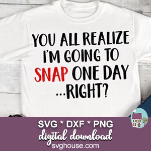 You All Realize I'm Going To Snap Someday Right SVG