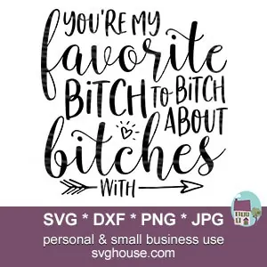 You're My Favorite Bitch To Bitch About Bitches With SVG